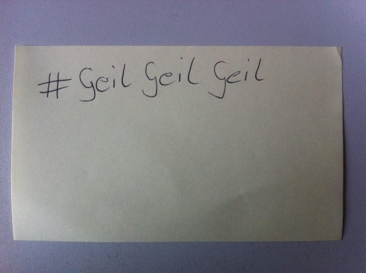# Geil. Geil. Geil.